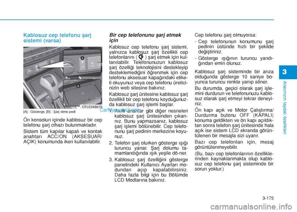 Hyundai Tucson 2019  Kullanım Kılavuzu (in Turkish) 3-175
Aracınızın faydalı özellikleri
3
Kablosuz cep telefonu şarj
sistemi (varsa)
[A] : Gösterge, [B] : Şarj etme pedi
Ön konsolun içinde kablosuz bir cep
telefonu şarj cihazı bulunmaktad