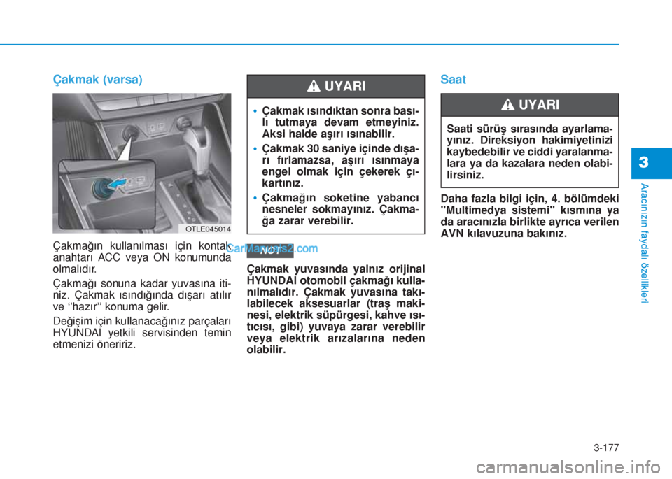 Hyundai Tucson 2019  Kullanım Kılavuzu (in Turkish) 3-177
Aracınızın faydalı özellikleri
3
Çakmak (varsa)
Çakmağın kullanılması için kontak
anahtarı ACC veya ON konumunda
olmalıdır.
Çakmağı sonuna kadar yuvasına iti-
niz. Çakmak ıs