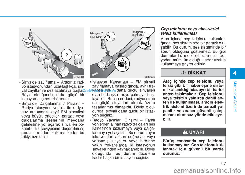 Hyundai Tucson 2019  Kullanım Kılavuzu (in Turkish) • Sinyalde zayıflama – Aracınız rad-
yo istasyonundan uzaklaştıkça, sin-
yal zayıflar ve ses azalmaya başlar.
Böyle olduğunda, daha güçlü bir
istasyon seçmenizi öneririz.
• Sinyal