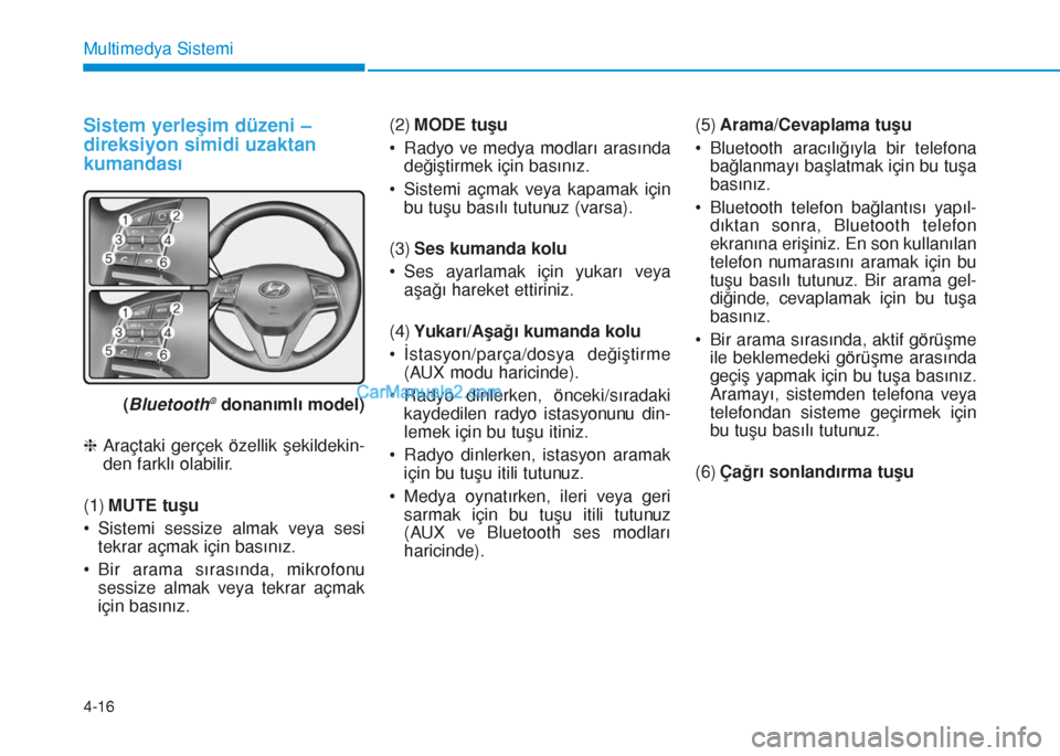 Hyundai Tucson 2019  Kullanım Kılavuzu (in Turkish) Sistem yerleşim düzeni –
direksiyon simidi uzaktan
kumandası
(Bluetooth®donanımlı model)
hAraçtaki gerçek özellik şekildekin-
den farklı olabilir.
(1)MUTE tuşu
• Sistemi sessize almak 