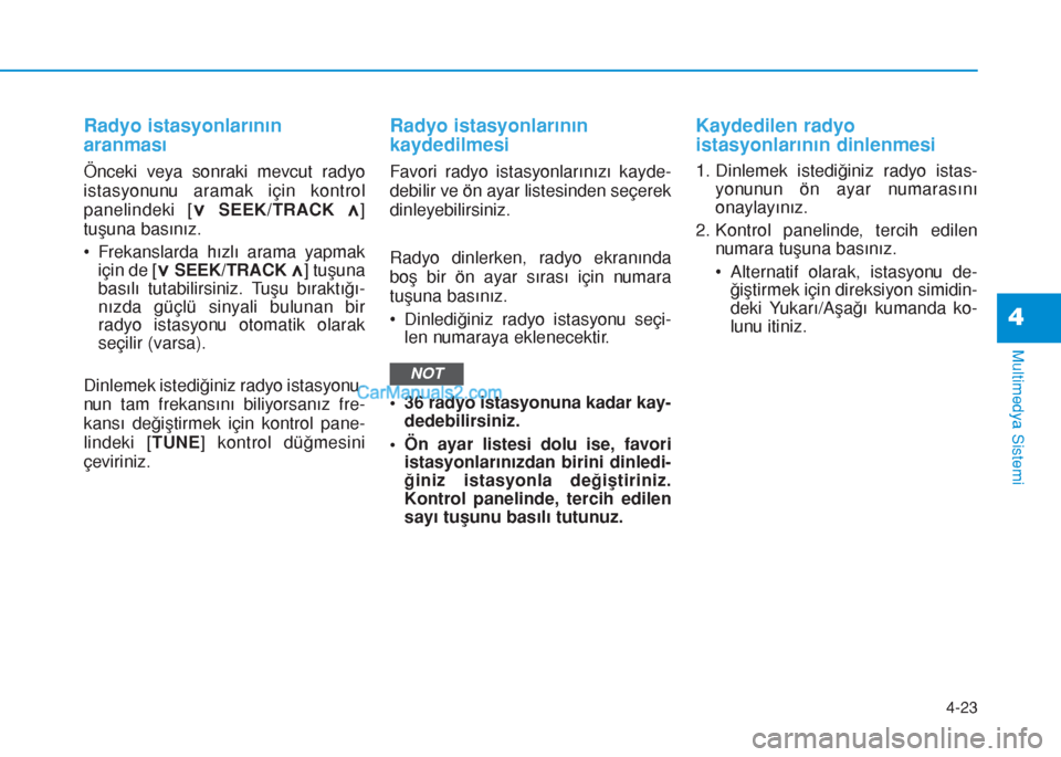 Hyundai Tucson 2019  Kullanım Kılavuzu (in Turkish) 4-23
Multimedya Sistemi
4
Radyo istasyonlarının
aranması
Önceki veya sonraki mevcut radyo
istasyonunu aramak için kontrol
panelindeki [
∨SEEK/TRACK ∧]
tuşuna basınız.
• Frekanslarda hız