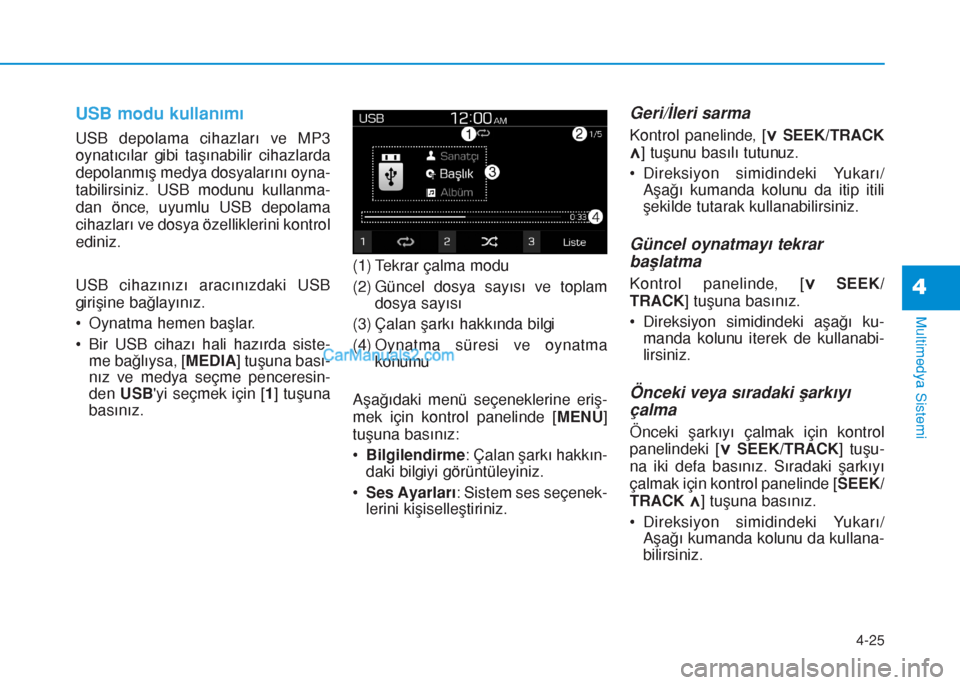 Hyundai Tucson 2019  Kullanım Kılavuzu (in Turkish) 4-25
Multimedya Sistemi
4
USB modu kullanımı
USB depolama cihazları ve MP3
oynatıcılar gibi taşınabilir cihazlarda
depolanmış medya dosyalarını oyna-
tabilirsiniz. USB modunu kullanma-
dan 