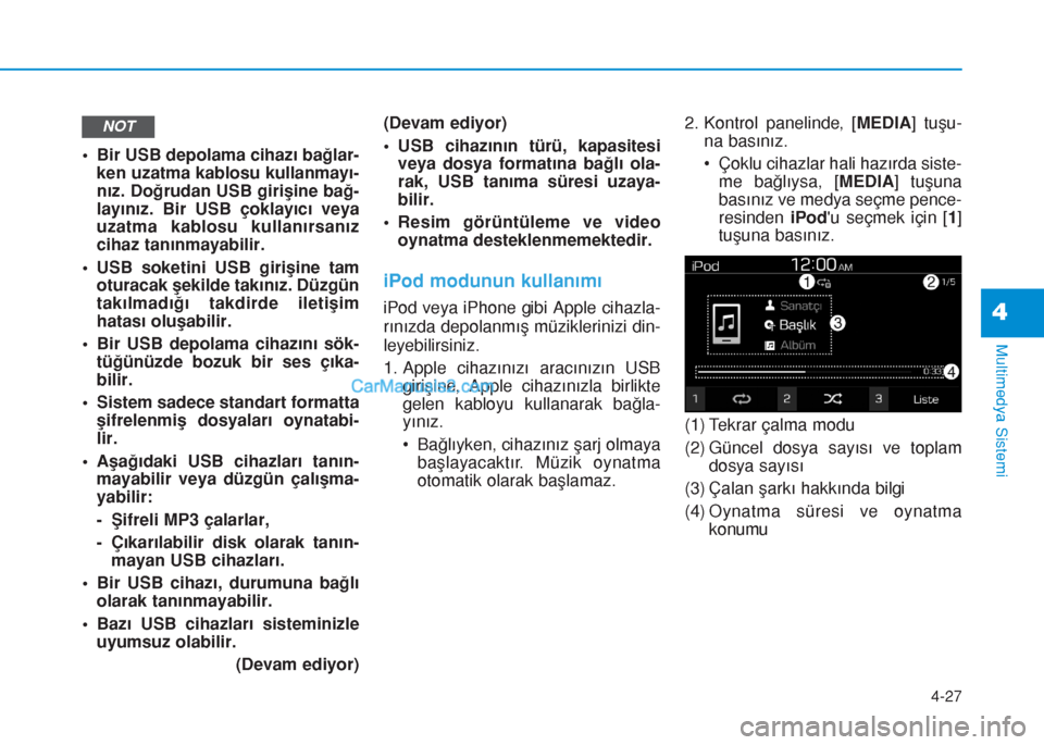 Hyundai Tucson 2019  Kullanım Kılavuzu (in Turkish) 4-27
Multimedya Sistemi
4
• Bir USB depolama cihazı bağlar-
ken uzatma kablosu kullanmayı-
nız. Doğrudan USB girişine bağ-
layınız. Bir USB çoklayıcı veya
uzatma kablosu kullanırsanız
