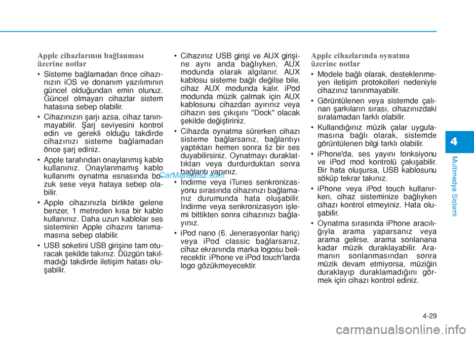 Hyundai Tucson 2019  Kullanım Kılavuzu (in Turkish) 4-29
Multimedya Sistemi
4
Apple cihazlarının bağlanması
üzerine notlar
• Sisteme bağlamadan önce cihazı-
nızın iOS ve donanım yazılımının
güncel olduğundan emin olunuz.
Güncel olma