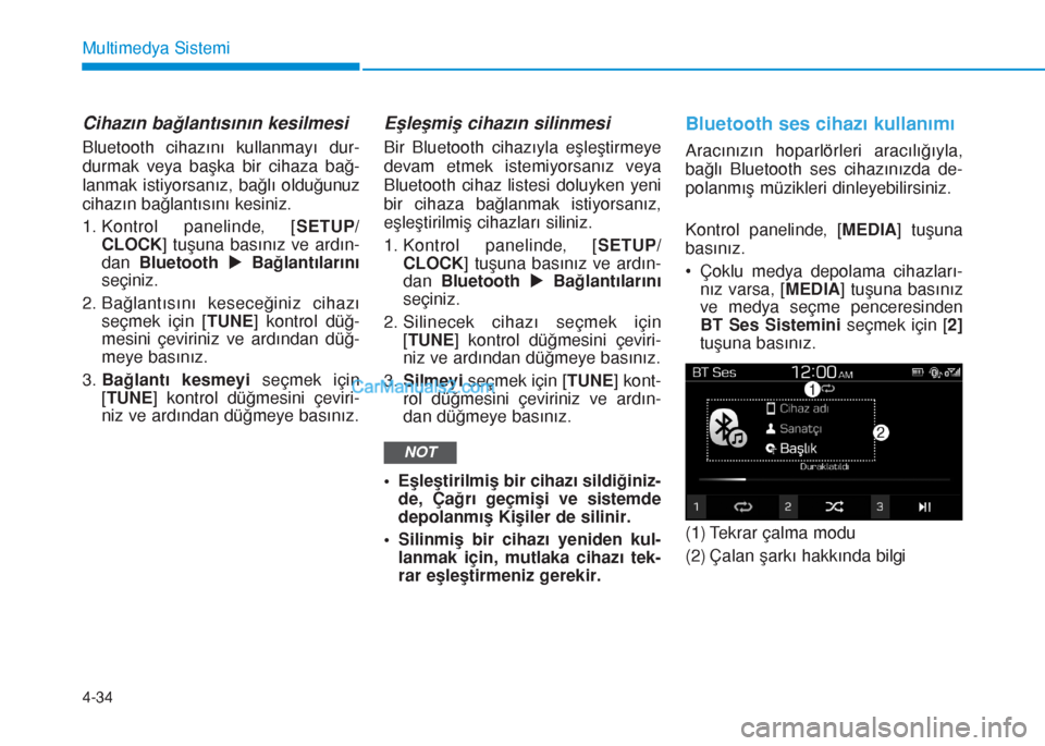 Hyundai Tucson 2019  Kullanım Kılavuzu (in Turkish) 4-34
Multimedya Sistemi
Cihazın bağlantısının kesilmesi
Bluetooth cihazını kullanmayı dur-
durmak veya başka bir cihaza bağ-
lanmak istiyorsanız, bağlı olduğunuz
cihazın bağlantısın