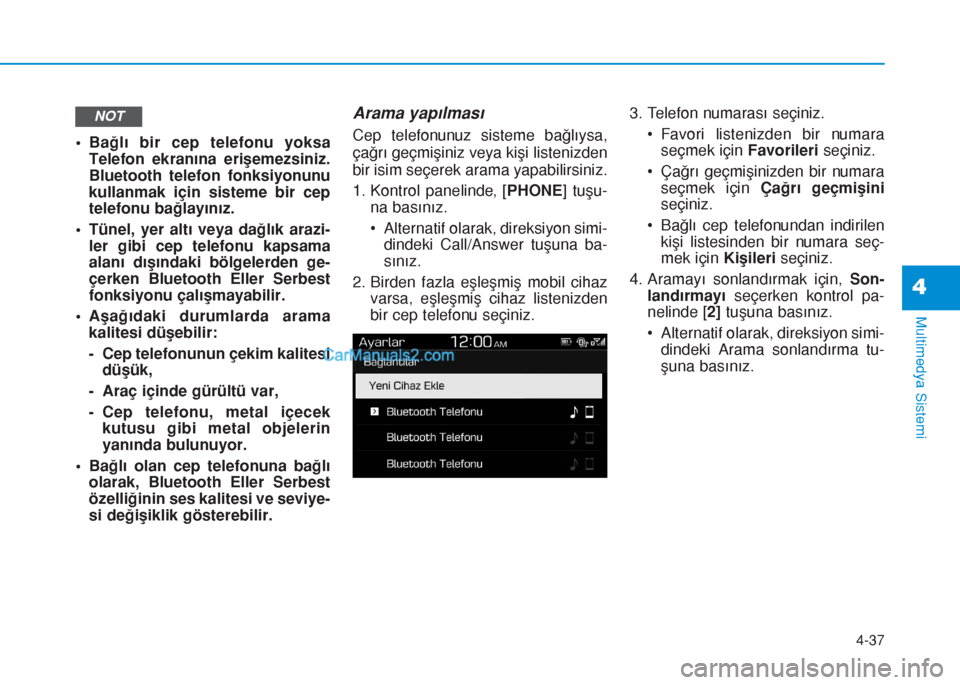 Hyundai Tucson 2019  Kullanım Kılavuzu (in Turkish) 4-37
Multimedya Sistemi
4
• Bağlı bir cep telefonu yoksa
Telefon ekranına erişemezsiniz.
Bluetooth telefon fonksiyonunu
kullanmak için sisteme bir cep
telefonu bağlayınız.
• Tünel, yer al