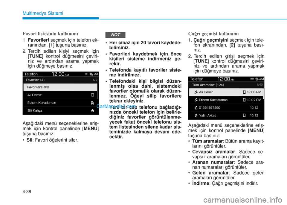 Hyundai Tucson 2019  Kullanım Kılavuzu (in Turkish) 4-38
Multimedya Sistemi
Favori listesinin kullanımı
1Favorileriseçmek için telefon ek-
ranından, [1] tuşuna basınız.
2. Tercih edilen kişiyi seçmek için
[TUNE] kontrol düğmesini çeviri-
