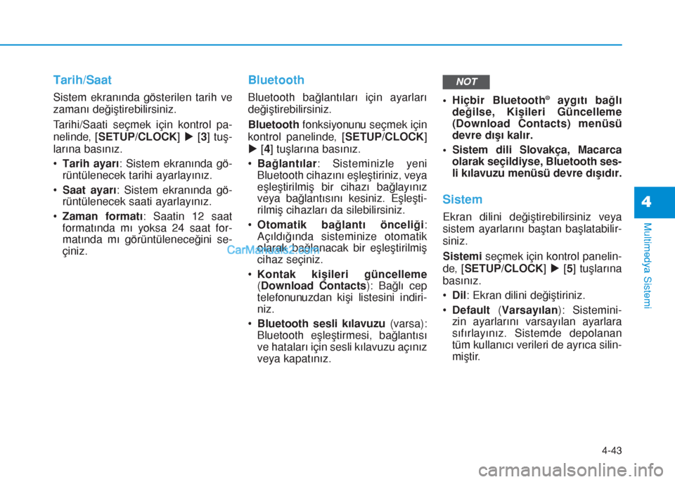 Hyundai Tucson 2019  Kullanım Kılavuzu (in Turkish) 4-43
Multimedya Sistemi
4
Tarih/Saat
Sistem ekranında gösterilen tarih ve
zamanı değiştirebilirsiniz.
Tarihi/Saati seçmek için kontrol pa-
nelinde, [SETUP/CLOCK] u[3] tuş-
larına basınız.
�