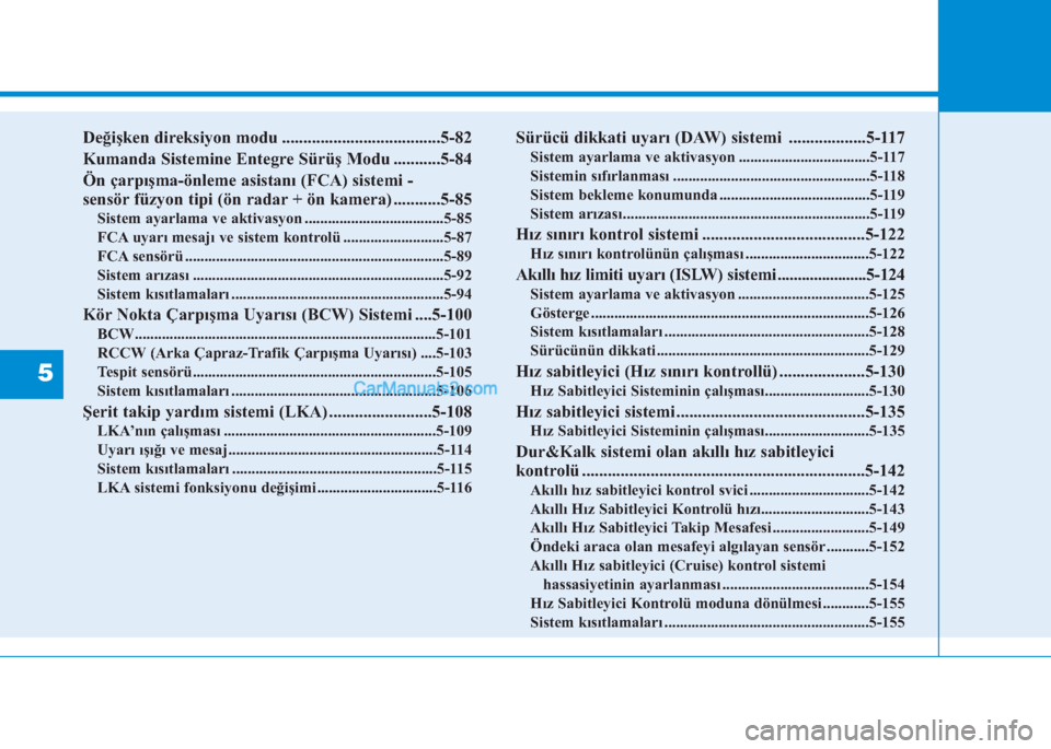 Hyundai Tucson 2019  Kullanım Kılavuzu (in Turkish) 5
Değişken direksiyon modu .....................................5-82
Kumanda Sistemine Entegre Sürüş Modu ...........5-84
Ön çarpışma-önleme asistanı (FCA) sistemi -
sensör füzyon tipi (