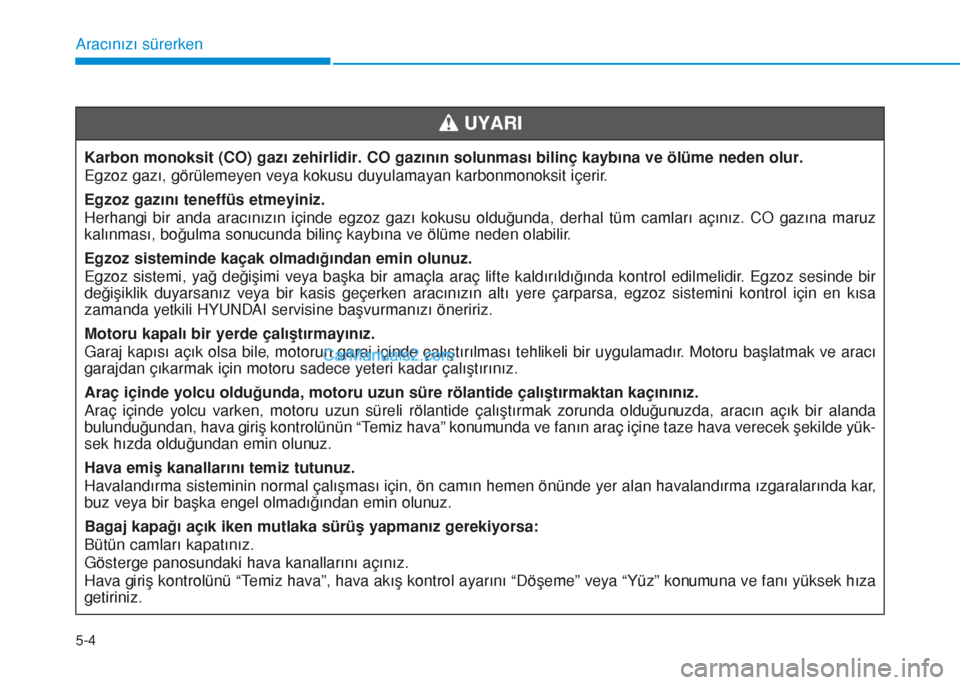 Hyundai Tucson 2019  Kullanım Kılavuzu (in Turkish) 5-4
Aracınızı sürerken
Karbon monoksit (CO) gazı zehirlidir. CO gazının solunması bilinç kaybına ve ölüme neden olur.
Egzoz gazı, görülemeyen veya kokusu duyulamayan karbonmonoksit içe