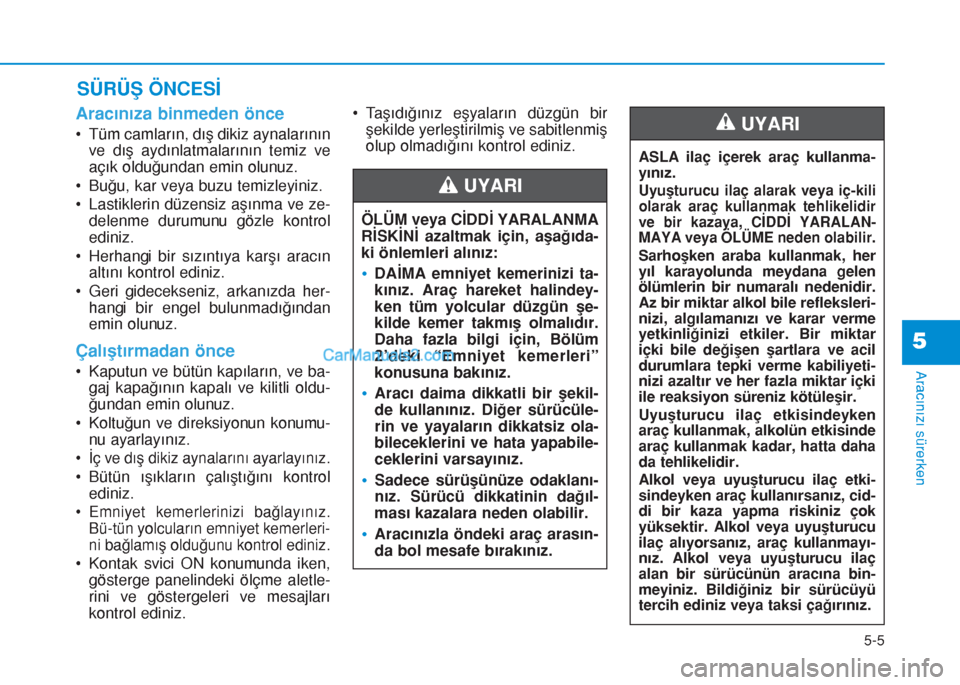 Hyundai Tucson 2019  Kullanım Kılavuzu (in Turkish) 5-5
Aracınızı sürerken
5
Aracınıza binmeden önce
• Tüm camların, dış dikiz aynalarının
ve dış aydınlatmalarının temiz ve
açık olduğundan emin olunuz.
• Buğu, kar veya buzu te