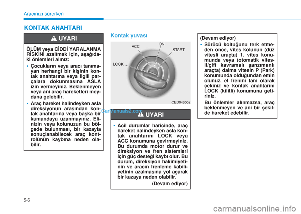 Hyundai Tucson 2019  Kullanım Kılavuzu (in Turkish) 5-6
Aracınızı sürerken
KONTAK ANAHTARI
Kontak yuvası
•Acil durumlar haricinde, araç
hareket halindeyken asla kon-
tak anahtarını LOCK veya
ACC konumuna çevirmeyiniz.
Bu durumda motor durur 