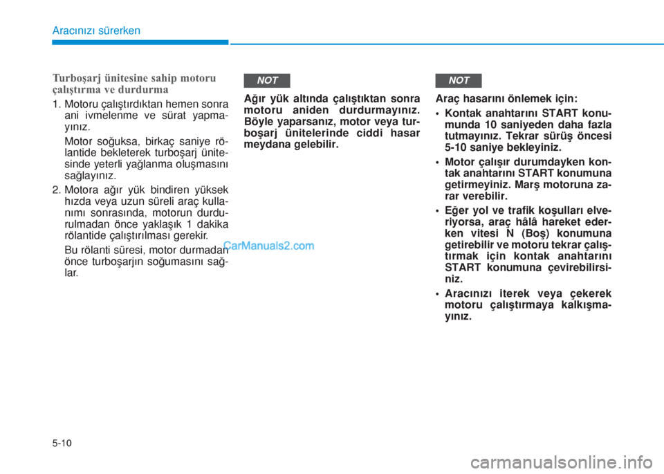 Hyundai Tucson 2019 Kullanım Kılavuzu (in Turkish) 5-10
Aracınızı sürerken
Turboşarj ünitesine sahip motoru
çalıştırma ve durdurma
1. Motoru çalıştırdıktan hemen sonra
ani ivmelenme ve sürat yapma-
yınız.
Motor soğuksa, birkaç sani Hyundai Tucson 2019 Kullanım Kılavuzu (in Turkish) 5-10
Aracınızı sürerken
Turboşarj ünitesine sahip motoru
çalıştırma ve durdurma
1. Motoru çalıştırdıktan hemen sonra
ani ivmelenme ve sürat yapma-
yınız.
Motor soğuksa, birkaç sani
