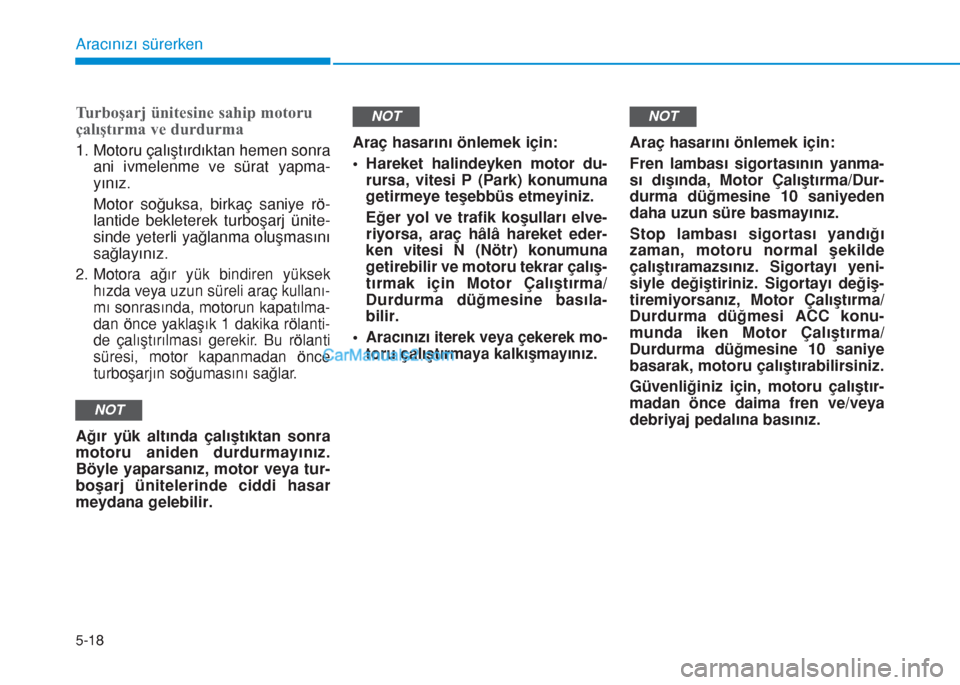 Hyundai Tucson 2019 Kullanım Kılavuzu (in Turkish) 5-18
Aracınızı sürerken
Turboşarj ünitesine sahip motoru
çalıştırma ve durdurma
1. Motoru çalıştırdıktan hemen sonra
ani ivmelenme ve sürat yapma-
yınız.
Motor soğuksa, birkaç sani Hyundai Tucson 2019 Kullanım Kılavuzu (in Turkish) 5-18
Aracınızı sürerken
Turboşarj ünitesine sahip motoru
çalıştırma ve durdurma
1. Motoru çalıştırdıktan hemen sonra
ani ivmelenme ve sürat yapma-
yınız.
Motor soğuksa, birkaç sani