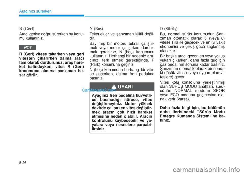 Hyundai Tucson 2019 Kullanım Kılavuzu (in Turkish) 5-26
Aracınızı sürerken
R (Geri)
Aracı geriye doğru sürerken bu konu-
mu kullanınız.
R (Geri) vitese takarken veya geri
vitesten çıkarırken daima aracı
tam olarak durdurunuz; araç hare-
Hyundai Tucson 2019 Kullanım Kılavuzu (in Turkish) 5-26
Aracınızı sürerken
R (Geri)
Aracı geriye doğru sürerken bu konu-
mu kullanınız.
R (Geri) vitese takarken veya geri
vitesten çıkarırken daima aracı
tam olarak durdurunuz; araç hare-