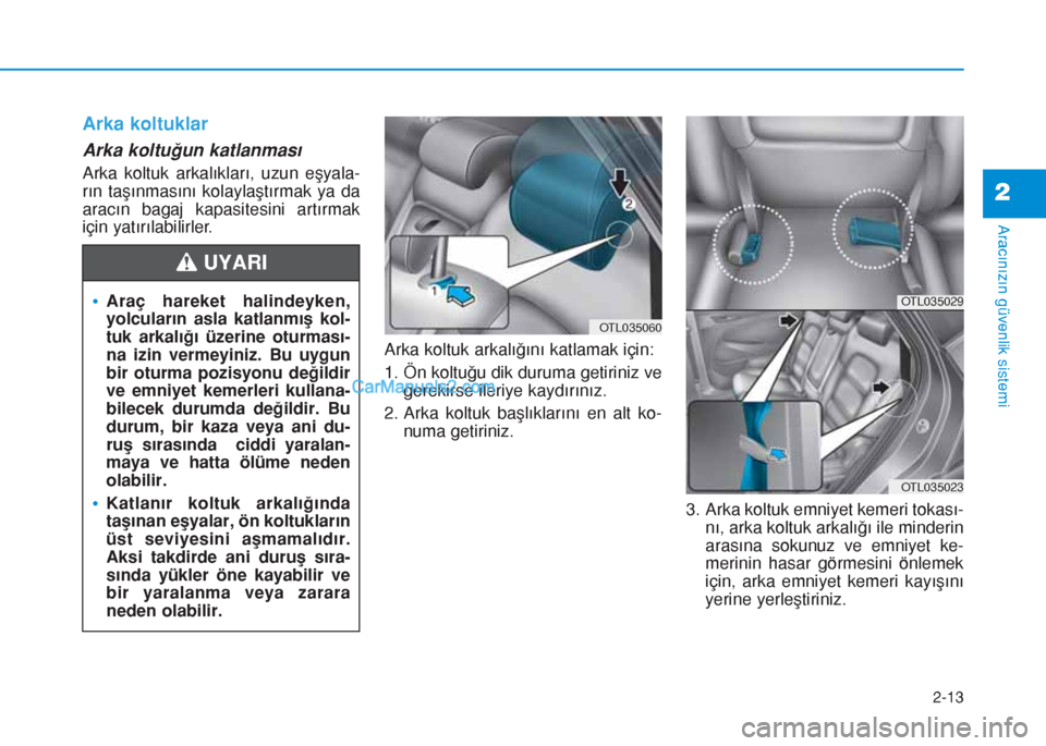 Hyundai Tucson 2019  Kullanım Kılavuzu (in Turkish) 2-13
Aracınızın güvenlik sistemi
Arka koltuklar
Arka koltuğun katlanması
Arka koltuk arkalıkları, uzun eşyala-
rın taşınmasını kolaylaştırmak ya da
aracın bagaj kapasitesini artırmak