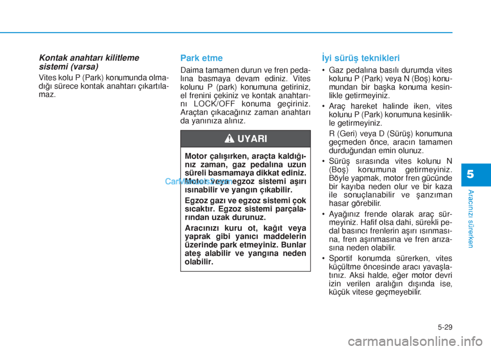 Hyundai Tucson 2019 Kullanım Kılavuzu (in Turkish) 5-29
Aracınızı sürerken
5
Kontak anahtarı kilitleme
sistemi (varsa)
Vites kolu P (Park) konumunda olma-
dığı sürece kontak anahtarı çıkartıla-
maz.
Park etme
Daima tamamen durun ve fren p Hyundai Tucson 2019 Kullanım Kılavuzu (in Turkish) 5-29
Aracınızı sürerken
5
Kontak anahtarı kilitleme
sistemi (varsa)
Vites kolu P (Park) konumunda olma-
dığı sürece kontak anahtarı çıkartıla-
maz.
Park etme
Daima tamamen durun ve fren p
