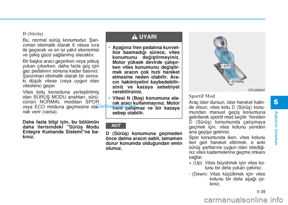 Hyundai Tucson 2019 Kullanım Kılavuzu (in Turkish) 5-39
Aracınızı sürerken
5
D (Sürüş)
Bu, normal sürüş konumudur. Şan-
zıman otomatik olarak 6 vitese sıra
ile geçecek ve en iyi yakıt ekonomisi
ve çekiş gücü sağlanmış olacaktır. Hyundai Tucson 2019 Kullanım Kılavuzu (in Turkish) 5-39
Aracınızı sürerken
5
D (Sürüş)
Bu, normal sürüş konumudur. Şan-
zıman otomatik olarak 6 vitese sıra
ile geçecek ve en iyi yakıt ekonomisi
ve çekiş gücü sağlanmış olacaktır.