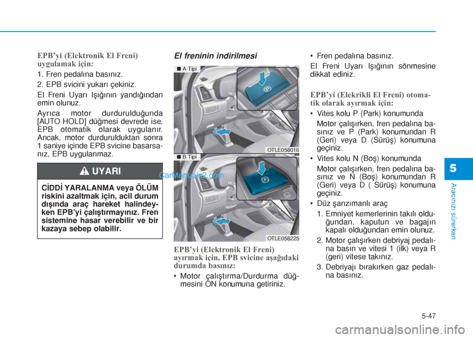 Hyundai Tucson 2019  Kullanım Kılavuzu (in Turkish) 5-47
Aracınızı sürerken
5
EPB’yi (Elektronik El Freni) 
uygulamak için:
1. Fren pedalına basınız.
2. EPB svicini yukarı çekiniz.
El Freni Uyarı Işığının yandığından
emin olunuz.
A