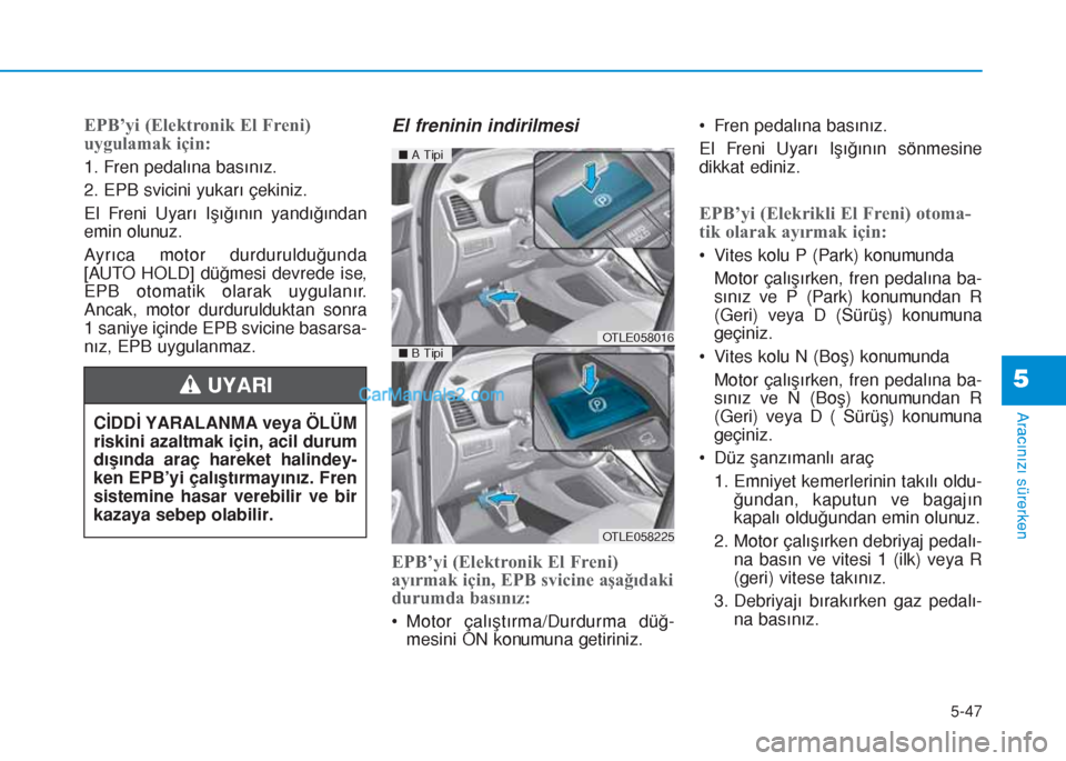 Hyundai Tucson 2019 Kullanım Kılavuzu (in Turkish) 5-47
Aracınızı sürerken
5
EPB’yi (Elektronik El Freni)
uygulamak için:
1. Fren pedalına basınız.
2. EPB svicini yukarı çekiniz.
El Freni Uyarı Işığının yandığından
emin olunuz.
A Hyundai Tucson 2019 Kullanım Kılavuzu (in Turkish) 5-47
Aracınızı sürerken
5
EPB’yi (Elektronik El Freni)
uygulamak için:
1. Fren pedalına basınız.
2. EPB svicini yukarı çekiniz.
El Freni Uyarı Işığının yandığından
emin olunuz.
A