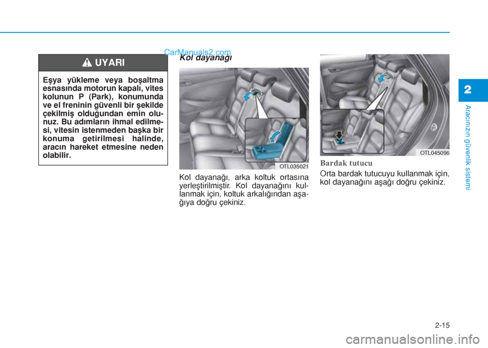 Hyundai Tucson 2019  Kullanım Kılavuzu (in Turkish) 2-15
Aracınızın güvenlik sistemi
2
Kol dayanağı
Kol dayanağı, arka koltuk ortasına
yerleştirilmiştir. Kol dayanağını kul-
lanmak için, koltuk arkalığından aşa-
ğıya doğru çekini