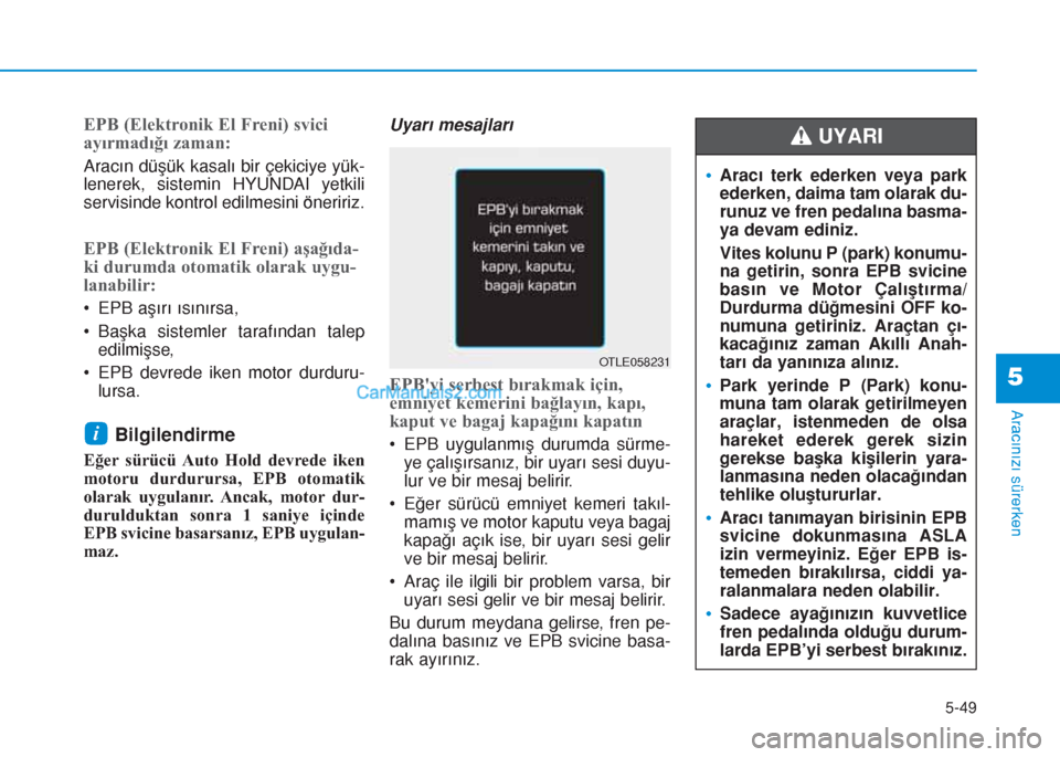 Hyundai Tucson 2019 Kullanım Kılavuzu (in Turkish) EPB (Elektronik El Freni) svici
ayırmadığı zaman:
Aracın düşük kasalı bir çekiciye yük-
lenerek, sistemin HYUNDAI yetkili
servisinde kontrol edilmesini öneririz.
EPB (Elektronik El Freni) Hyundai Tucson 2019 Kullanım Kılavuzu (in Turkish) EPB (Elektronik El Freni) svici
ayırmadığı zaman:
Aracın düşük kasalı bir çekiciye yük-
lenerek, sistemin HYUNDAI yetkili
servisinde kontrol edilmesini öneririz.
EPB (Elektronik El Freni)