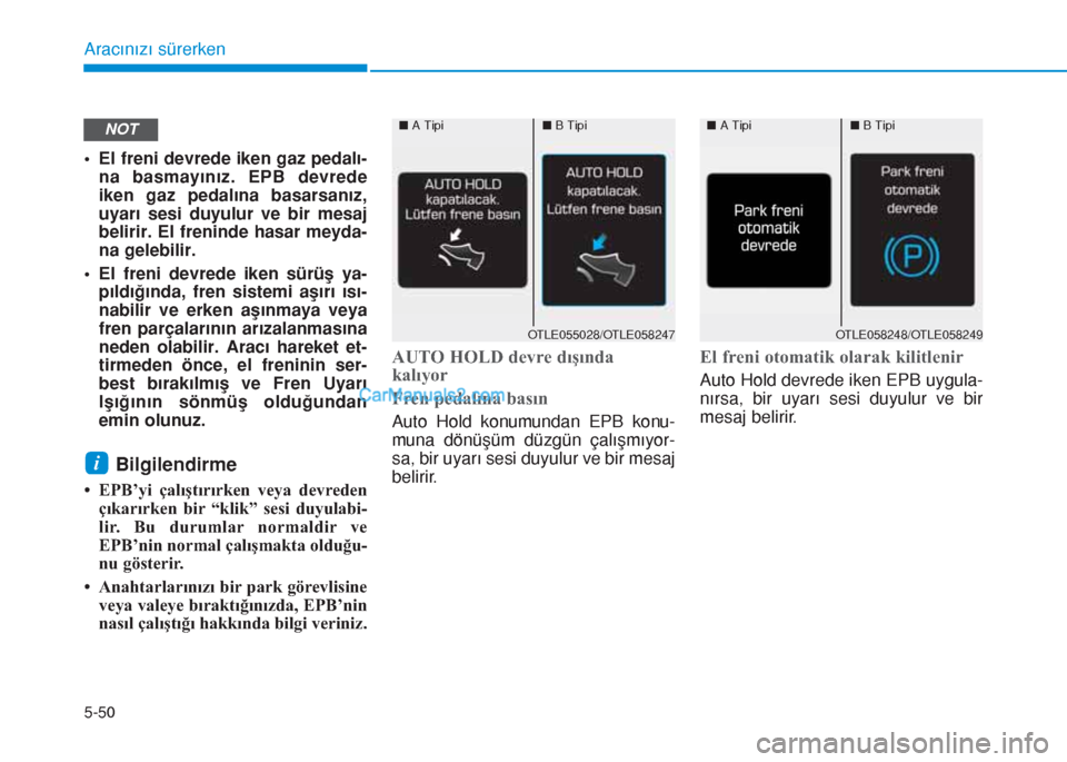 Hyundai Tucson 2019  Kullanım Kılavuzu (in Turkish) 5-50
Aracınızı sürerken
• El freni devrede iken gaz pedalı-
na basmayınız. EPB devrede
iken gaz pedalına basarsanız,
uyarı sesi duyulur ve bir mesaj
belirir. El freninde hasar meyda-
na ge