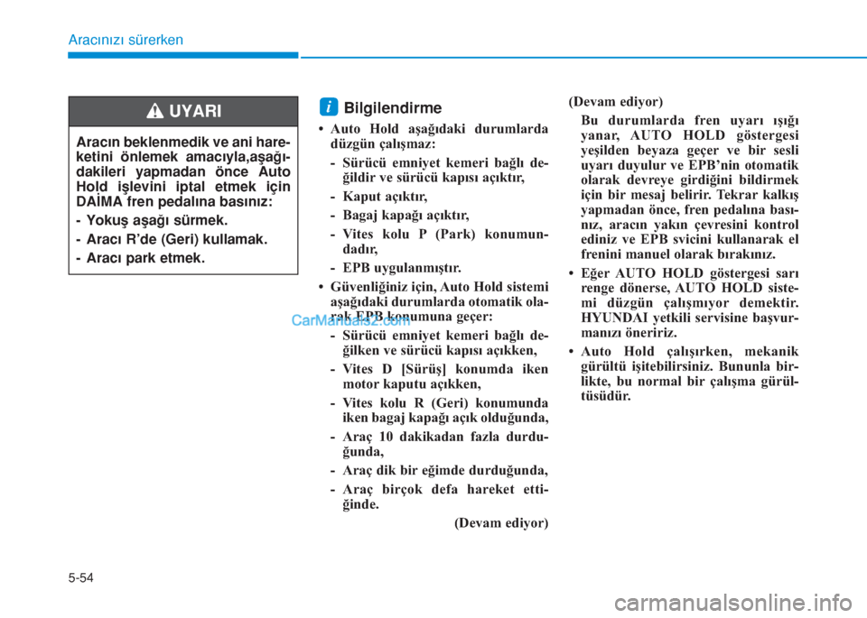 Hyundai Tucson 2019  Kullanım Kılavuzu (in Turkish) 5-54
Aracınızı sürerken
Bilgilendirme 
• Auto Hold aşağıdaki durumlarda
düzgün çalışmaz:
- Sürücü emniyet kemeri bağlı de-
ğildir ve sürücü kapısı açıktır,
- Kaput açıkt�