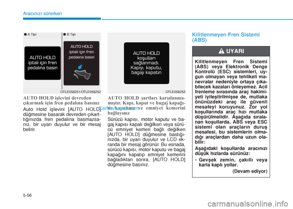 Hyundai Tucson 2019  Kullanım Kılavuzu (in Turkish) 5-56
Aracınızı sürerken
AUTO HOLD işlevini devreden
çıkarmak için fren pedalına basınız
Auto Hold işlevini [AUTO HOLD]
düğmesine basarak devreden çıkart-
tığınızda fren pedalına b