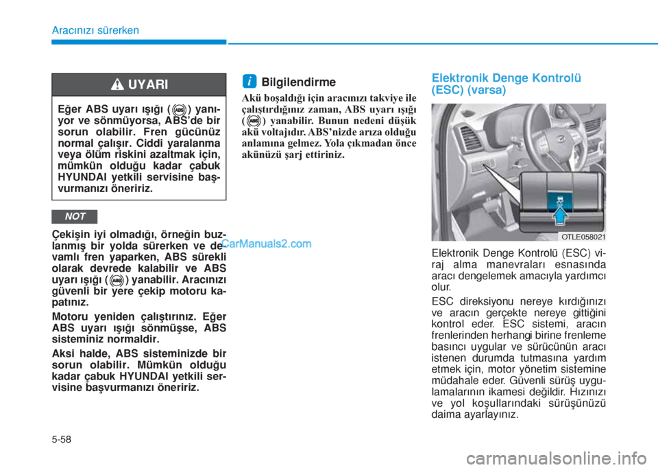 Hyundai Tucson 2019  Kullanım Kılavuzu (in Turkish) 5-58
Aracınızı sürerken
Çekişin iyi olmadığı, örneğin buz-
lanmış bir yolda sürerken ve de-
vamlı fren yaparken, ABS sürekli
olarak devrede kalabilir ve ABS
uyarı ışığı ( ) yanab