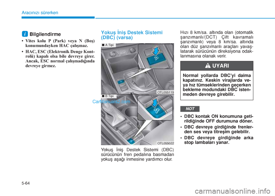 Hyundai Tucson 2019  Kullanım Kılavuzu (in Turkish) 5-64
Aracınızı sürerken
Bilgilendirme 
• Vites kolu P (Park) veya N (Boş)
konumundayken HAC çalışmaz.
• HAC, ESC (Elektronik Denge Kont-
rolü) kapalı olsa bile devreye girer.
Ancak, ESC 