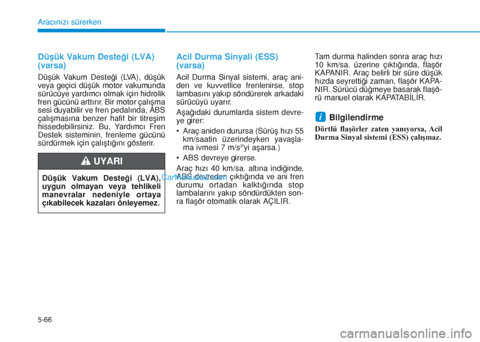Hyundai Tucson 2019 Kullanım Kılavuzu (in Turkish) 5-66
Aracınızı sürerken
Düşük Vakum Desteği (LVA)
(varsa)
Düşük Vakum Desteği (LVA), düşük
veya geçici düşük motor vakumunda
sürücüye yardımcı olmak için hidrolik
fren gücün Hyundai Tucson 2019 Kullanım Kılavuzu (in Turkish) 5-66
Aracınızı sürerken
Düşük Vakum Desteği (LVA)
(varsa)
Düşük Vakum Desteği (LVA), düşük
veya geçici düşük motor vakumunda
sürücüye yardımcı olmak için hidrolik
fren gücün