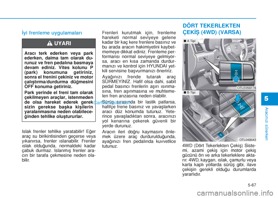 Hyundai Tucson 2019 Kullanım Kılavuzu (in Turkish) 5-67
Aracınızı sürerken
5
İyi frenleme uygulamaları
Islak frenler tehlike yaratabilir! Eğer
araç su birikintisinden geçerse veya
yıkanırsa, frenler ıslanabilir. Frenler
ıslak olduğunda, Hyundai Tucson 2019 Kullanım Kılavuzu (in Turkish) 5-67
Aracınızı sürerken
5
İyi frenleme uygulamaları
Islak frenler tehlike yaratabilir! Eğer
araç su birikintisinden geçerse veya
yıkanırsa, frenler ıslanabilir. Frenler
ıslak olduğunda,