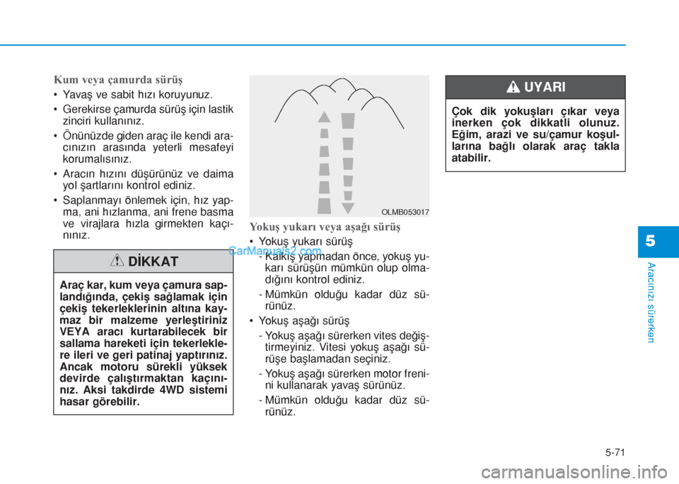 Hyundai Tucson 2019  Kullanım Kılavuzu (in Turkish) 5-71
Aracınızı sürerken
5
Kum veya çamurda sürüş
• Yavaş ve sabit hızı koruyunuz.
• Gerekirse çamurda sürüş için lastik
zinciri kullanınız.
• Önünüzde giden araç ile kendi 