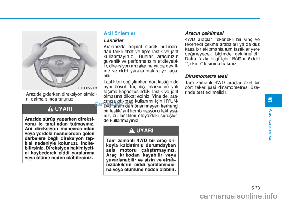 Hyundai Tucson 2019  Kullanım Kılavuzu (in Turkish) 5-73
Aracınızı sürerken
5
• Arazide giderken direksiyon simidi-
ni daima sıkıca tutunuz.
Acil önlemler
Lastikler
Aracınızda orijinal olarak bulunan-
dan farklı ebat ve tipte lastik ve jant
