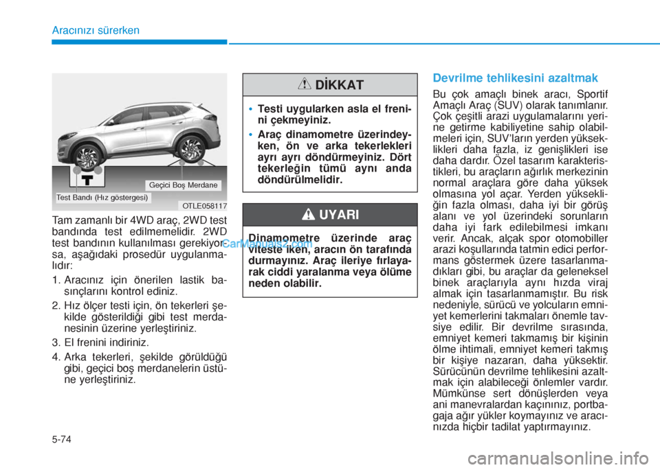 Hyundai Tucson 2019  Kullanım Kılavuzu (in Turkish) 5-74
Aracınızı sürerken
Tam zamanlı bir 4WD araç, 2WD test
bandında test edilmemelidir. 2WD
test bandının kullanılması gerekiyor-
sa, aşağıdaki prosedür uygulanma-
lıdır:
1. Aracını