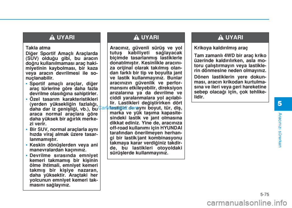 Hyundai Tucson 2019  Kullanım Kılavuzu (in Turkish) 5-75
Aracınızı sürerken
5
Takla atma
Diğer Sportif Amaçlı Araçlarda
(SUV) olduğu gibi, bu aracın
doğru kullanılmaması araç haki-
miyetinin kaybolması, bir kaza
veya aracın devrilmesi i