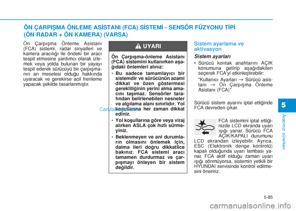 Hyundai Tucson 2019  Kullanım Kılavuzu (in Turkish) 5-85
Aracınızı sürerken
5
Ön Çarpışma Önleme Asistanı
(FCA) sistemi, radar sinyalleri ve
kamera aracılığı ile öndeki bir aracı
tespit etmesine yardımcı olarak izle-
mek veya yolda bu