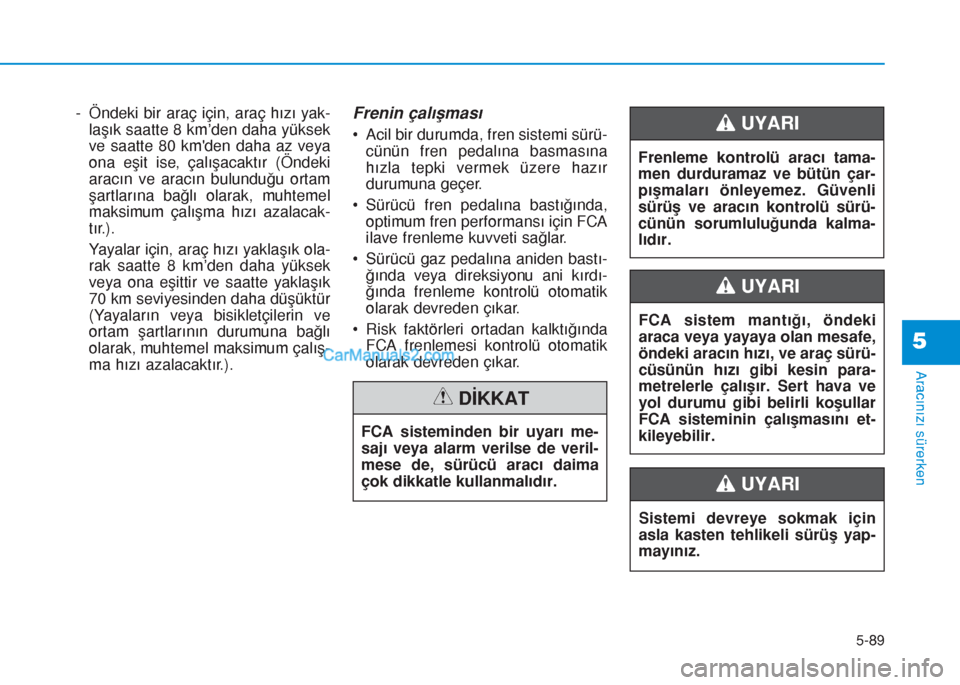 Hyundai Tucson 2019 Kullanım Kılavuzu (in Turkish) 5-89
Aracınızı sürerken
- Öndeki bir araç için, araç hızı yak-
laşık saatte 8 km’den daha yüksek
ve saatte 80 kmden daha az veya
ona eşit ise, çalışacaktır (Öndeki
aracın ve ara Hyundai Tucson 2019 Kullanım Kılavuzu (in Turkish) 5-89
Aracınızı sürerken
- Öndeki bir araç için, araç hızı yak-
laşık saatte 8 km’den daha yüksek
ve saatte 80 kmden daha az veya
ona eşit ise, çalışacaktır (Öndeki
aracın ve ara
