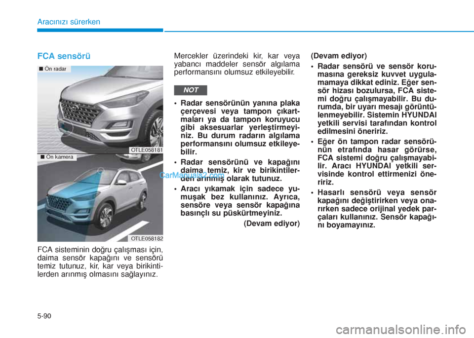 Hyundai Tucson 2019 Kullanım Kılavuzu (in Turkish) 5-90
Aracınızı sürerken
FCA sensörü
FCA sisteminin doğru çalışması için,
daima sensör kapağını ve sensörü
temiz tutunuz, kir, kar veya birikinti-
lerden arınmış olmasını sağlay Hyundai Tucson 2019 Kullanım Kılavuzu (in Turkish) 5-90
Aracınızı sürerken
FCA sensörü
FCA sisteminin doğru çalışması için,
daima sensör kapağını ve sensörü
temiz tutunuz, kir, kar veya birikinti-
lerden arınmış olmasını sağlay