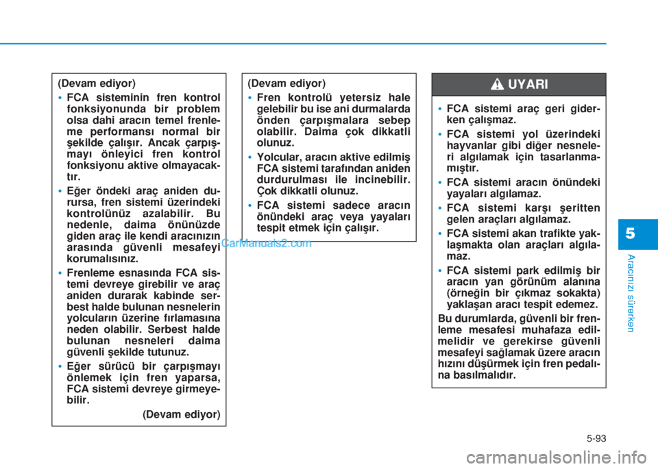 Hyundai Tucson 2019 Kullanım Kılavuzu (in Turkish) 5-93
Aracınızı sürerken
5
(Devam ediyor)
•FCA sisteminin fren kontrol
fonksiyonunda bir problem
olsa dahi aracın temel frenle-
me performansı normal bir
şekilde çalışır. Ancak çarpış-
Hyundai Tucson 2019 Kullanım Kılavuzu (in Turkish) 5-93
Aracınızı sürerken
5
(Devam ediyor)
•FCA sisteminin fren kontrol
fonksiyonunda bir problem
olsa dahi aracın temel frenle-
me performansı normal bir
şekilde çalışır. Ancak çarpış-
