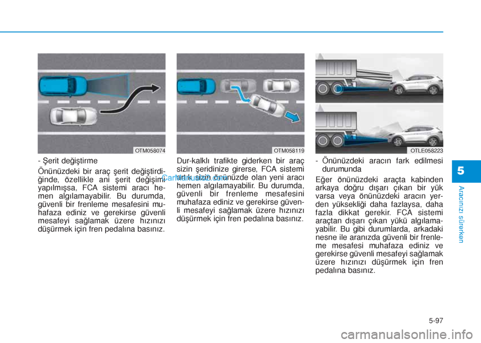 Hyundai Tucson 2019 Kullanım Kılavuzu (in Turkish) 5-97
Aracınızı sürerken
5
- Åžerit deÄŸiÅŸtirme
Önünüzdeki bir araç şerit değiştirdi-
ğinde, özellikle ani şerit değişimi
yapılmışsa, FCA sistemi aracı he-
men algılamayabilir. Bu Hyundai Tucson 2019 Kullanım Kılavuzu (in Turkish) 5-97
Aracınızı sürerken
5
- Åžerit deÄŸiÅŸtirme
Önünüzdeki bir araç şerit değiştirdi-
ğinde, özellikle ani şerit değişimi
yapılmışsa, FCA sistemi aracı he-
men algılamayabilir. Bu