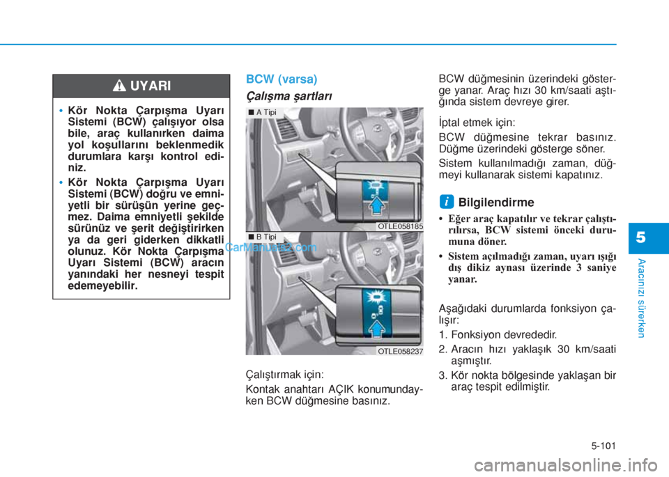 Hyundai Tucson 2019  Kullanım Kılavuzu (in Turkish) 5-101
Aracınızı sürerken
5
BCW (varsa)
Çalışma şartları
Çalıştırmak için:
Kontak anahtarı AÇIK konumunday-
ken BCW düğmesine basınız. BCW düğmesinin üzerindeki göster-
ge yanar