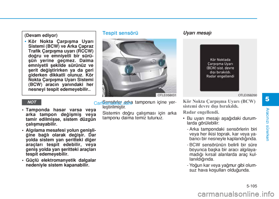 Hyundai Tucson 2019  Kullanım Kılavuzu (in Turkish) 5-105
Aracınızı sürerken
5
• Tamponda hasar varsa veya
arka tampon değişmiş veya
tamir edilmişse, sistem düzgün
çalışmayabilir.
• Algılama mesafesi yolun genişli-
ğine bağlı olar