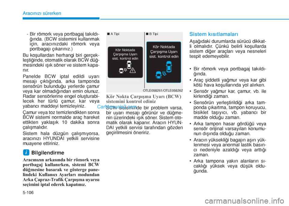 Hyundai Tucson 2019  Kullanım Kılavuzu (in Turkish) 5-106
Aracınızı sürerken
- Bir römork veya portbagaj takıldı-
ğında. (BCW sistemini kullanmak
için, aracınızdaki römork veya
portbagajı çıkarınız.)
Bu koşullardan herhangi biri ger�