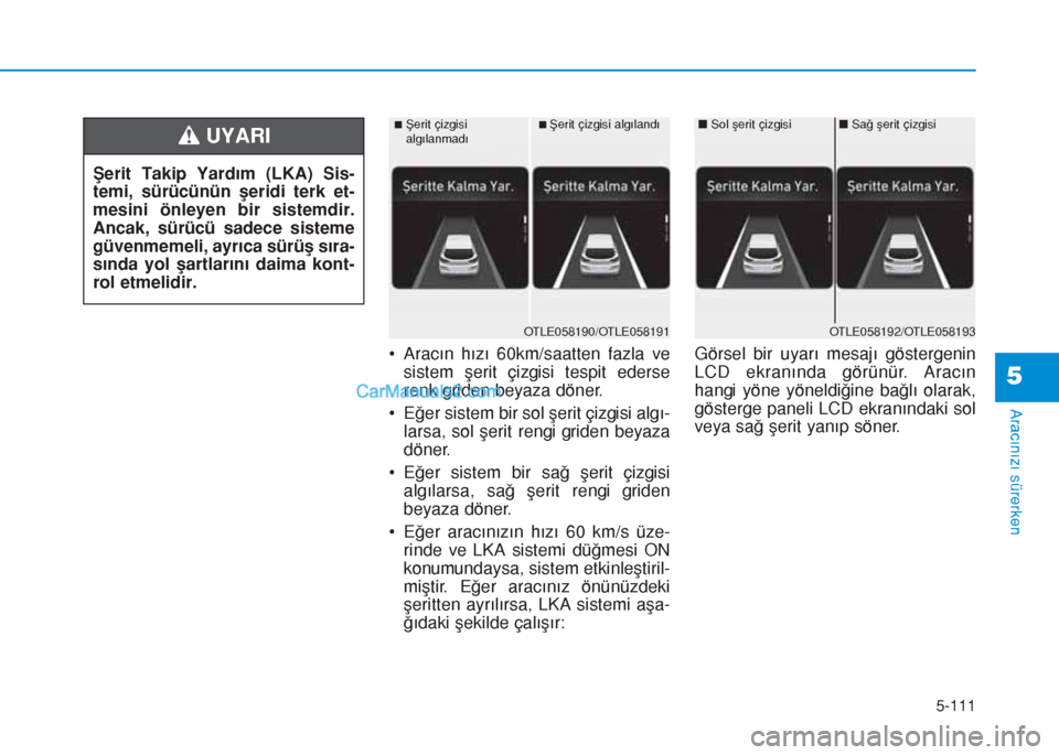 Hyundai Tucson 2019  Kullanım Kılavuzu (in Turkish) 5-111
Aracınızı sürerken
5
• Aracın hızı 60km/saatten fazla ve
sistem şerit çizgisi tespit ederse
renk griden beyaza döner.
• Eğer sistem bir sol şerit çizgisi algı-
larsa, sol şeri