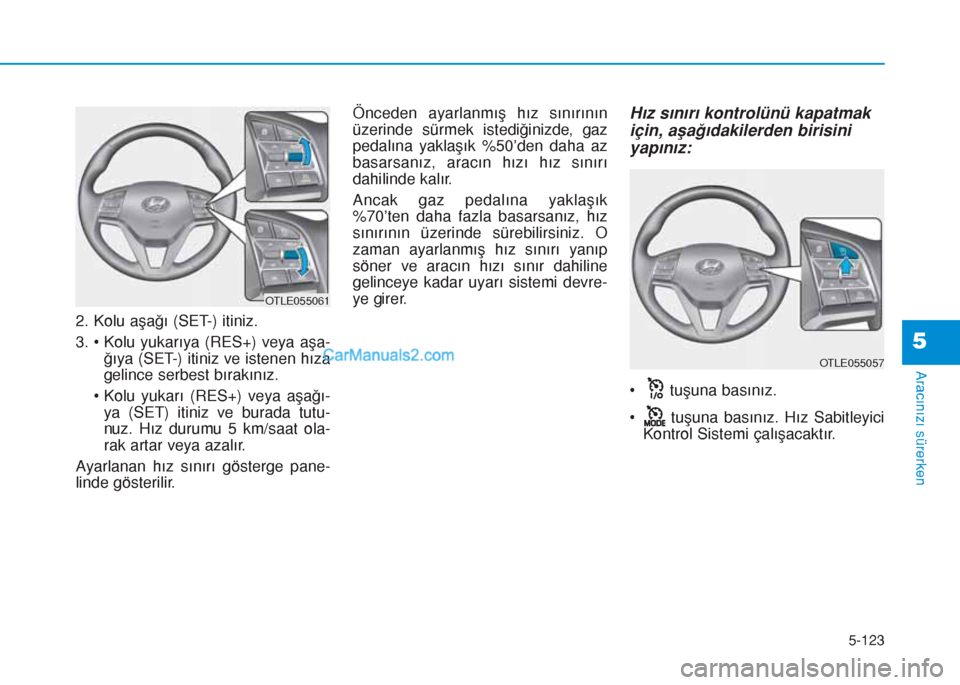 Hyundai Tucson 2019 Kullanım Kılavuzu (in Turkish) 5-123
Aracınızı sürerken
5
2. Kolu aşağı (SET-) itiniz.
3. • Kolu yukarıya (RES+) veya aşa-
ğıya (SET-) itiniz ve istenen hıza
gelince serbest bırakınız.
• Kolu yukarı (RES+) veya Hyundai Tucson 2019 Kullanım Kılavuzu (in Turkish) 5-123
Aracınızı sürerken
5
2. Kolu aşağı (SET-) itiniz.
3. • Kolu yukarıya (RES+) veya aşa-
ğıya (SET-) itiniz ve istenen hıza
gelince serbest bırakınız.
• Kolu yukarı (RES+) veya