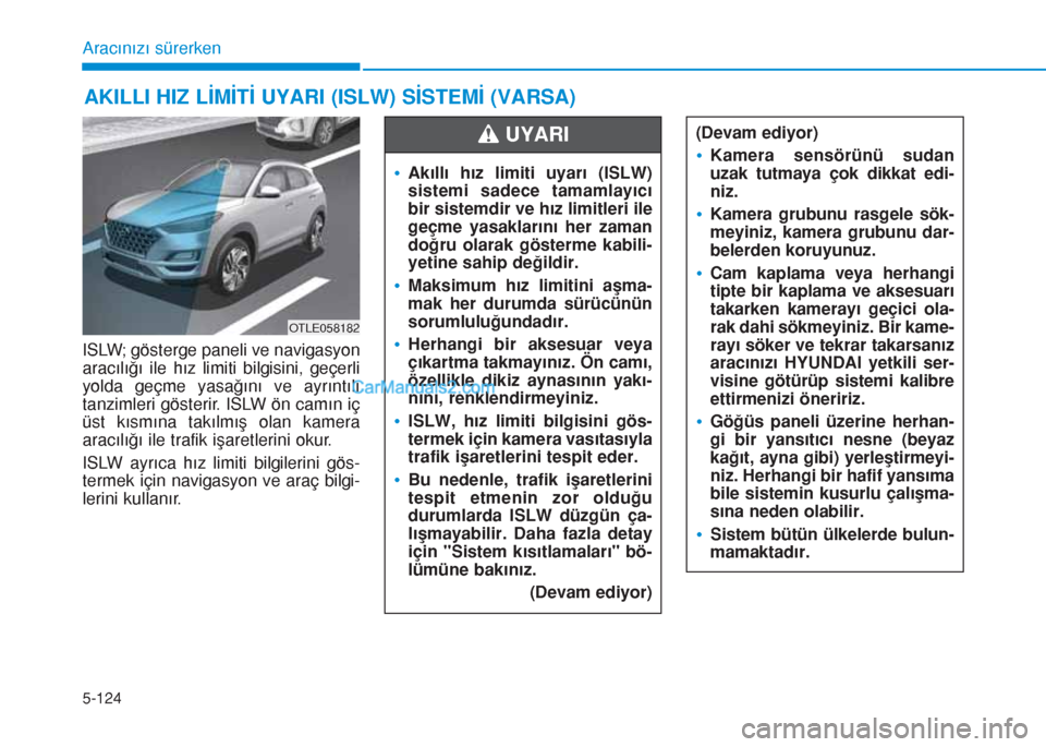 Hyundai Tucson 2019  Kullanım Kılavuzu (in Turkish) 5-124
Aracınızı sürerken
ISLW; gösterge paneli ve navigasyon
aracılığı ile hız limiti bilgisini, geçerli
yolda geçme yasağını ve ayrıntılı
tanzimleri gösterir. ISLW ön camın iç
�