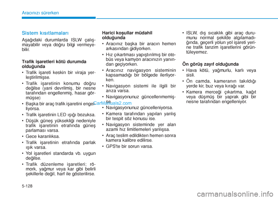 Hyundai Tucson 2019  Kullanım Kılavuzu (in Turkish) 5-128
Aracınızı sürerken
Sistem kısıtlamaları  
Aşağıdaki durumlarda ISLW çalış-
mayabilir veya doğru bilgi vermeye-
bilir. 
Trafik işaretleri kötü durumda
olduğunda
• Trafik işar