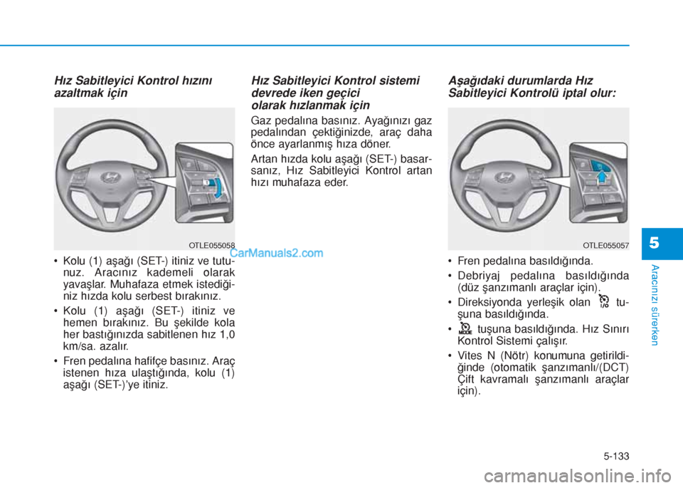 Hyundai Tucson 2019 Kullanım Kılavuzu (in Turkish) 5-133
Aracınızı sürerken
5
Hız Sabitleyici Kontrol hızını
azaltmak için
• Kolu (1) aşağı (SET-) itiniz ve tutu-
nuz. Aracınız kademeli olarak
yavaÅŸlar. Muhafaza etmek istediÄŸi-
niz h Hyundai Tucson 2019 Kullanım Kılavuzu (in Turkish) 5-133
Aracınızı sürerken
5
Hız Sabitleyici Kontrol hızını
azaltmak için
• Kolu (1) aşağı (SET-) itiniz ve tutu-
nuz. Aracınız kademeli olarak
yavaÅŸlar. Muhafaza etmek istediÄŸi-
niz h
